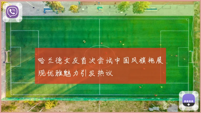 哈兰德女友首次尝试中国风旗袍展现优雅魅力引发热议