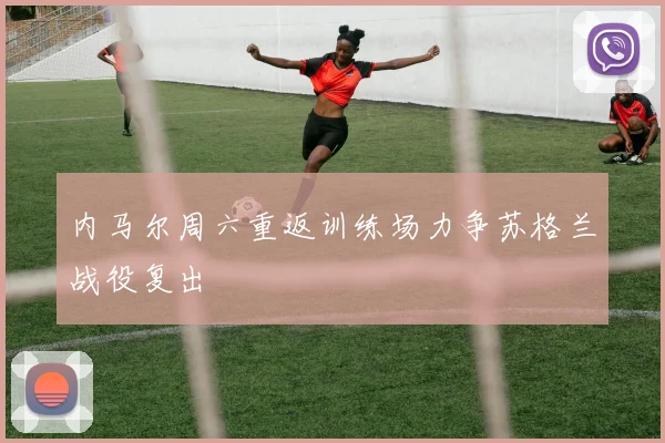 内马尔周六重返训练场力争苏格兰战役复出
