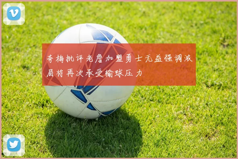 夸梅批评老詹加盟勇士无益强调浓眉将再次承受输球压力